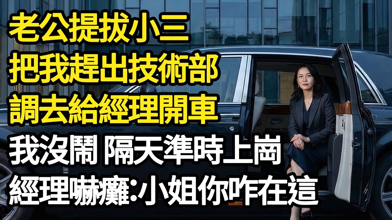 老公提拔小三，把我趕出技術部，調去給經理開車，我沒鬧 隔天準時上崗，經理嚇癱：小姐你咋在這 #為人處世#正能量#故事#生活經驗#老年情感#爽文