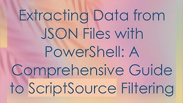 Extracting Data from JSON Files with PowerShell: A Comprehensive Guide to ScriptSource Filtering