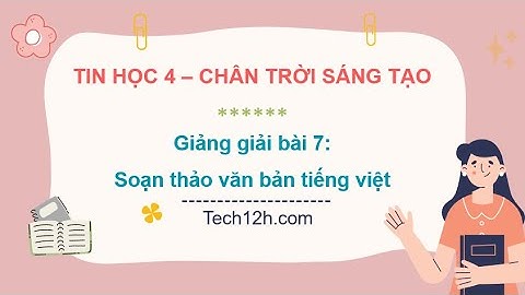 Giảng bài 7: Soạn thảo văn bản tiếng việt | Bài giảng tin học 4 chân trời sáng tạo