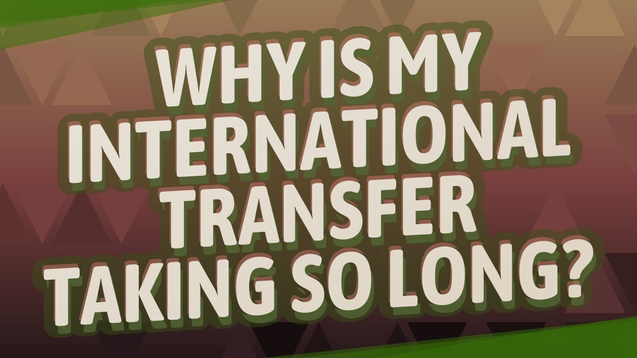Why is my international transfer taking so long?