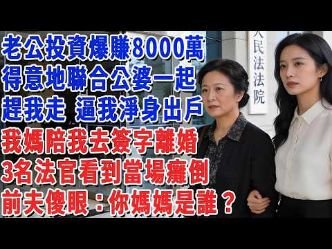 老公投資爆賺8000萬，得意地聯合公婆一起趕我出門 逼我淨身出戶，我媽陪我去簽字離婚，3名法官看到當場癱倒，前夫傻眼：你媽媽是誰？#小娟講故事 #情感故事 #老年生活