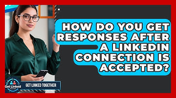 How Do You Get Responses After A LinkedIn Connection Is Accepted? - Get Linked Together