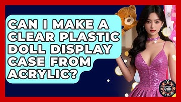 Can I Make A Clear Plastic Doll Display Case From Acrylic? - Collectible Dolls and Toys