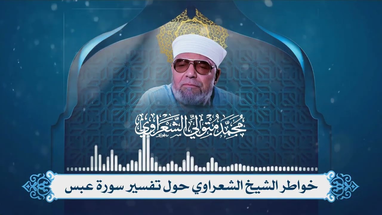 تفسير سورة عبس لفضيلة الإمام الشيخ محمد متولي الشعراوي