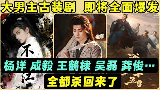 9部即將開播的大男主古裝劇！楊洋、成毅、王鶴棣、吳磊、龔俊等等終於全都殺了回來！誰能成為下一個《蓮花樓》級別的黑馬？一起來提前押寶！