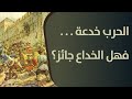 الحرب خدعة فهل نستطيع استخدام هذا المبدأ في كل نواحي الحياة