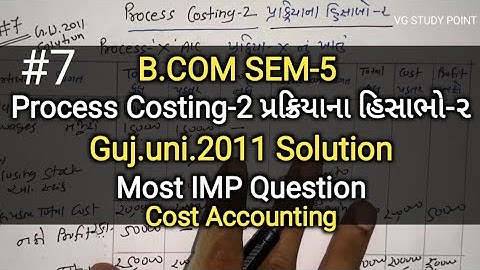 #7 Process Costing-2 પ્રક્રિયાના હિસાભો-૨ | G.U.2011 Solution | B.com Sem 5 | Cost Accounting