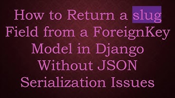 How to Return a slug Field from a ForeignKey Model in Django Without JSON Serialization Issues