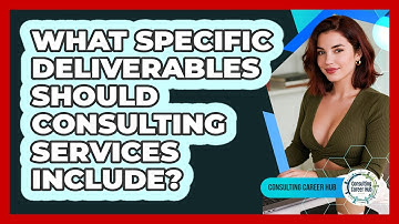 What Specific Deliverables Should Consulting Services Include? - Consulting Career Hub