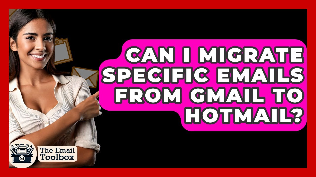 Can I Migrate Specific Emails From Gmail To Hotmail? - TheEmailToolbox.com