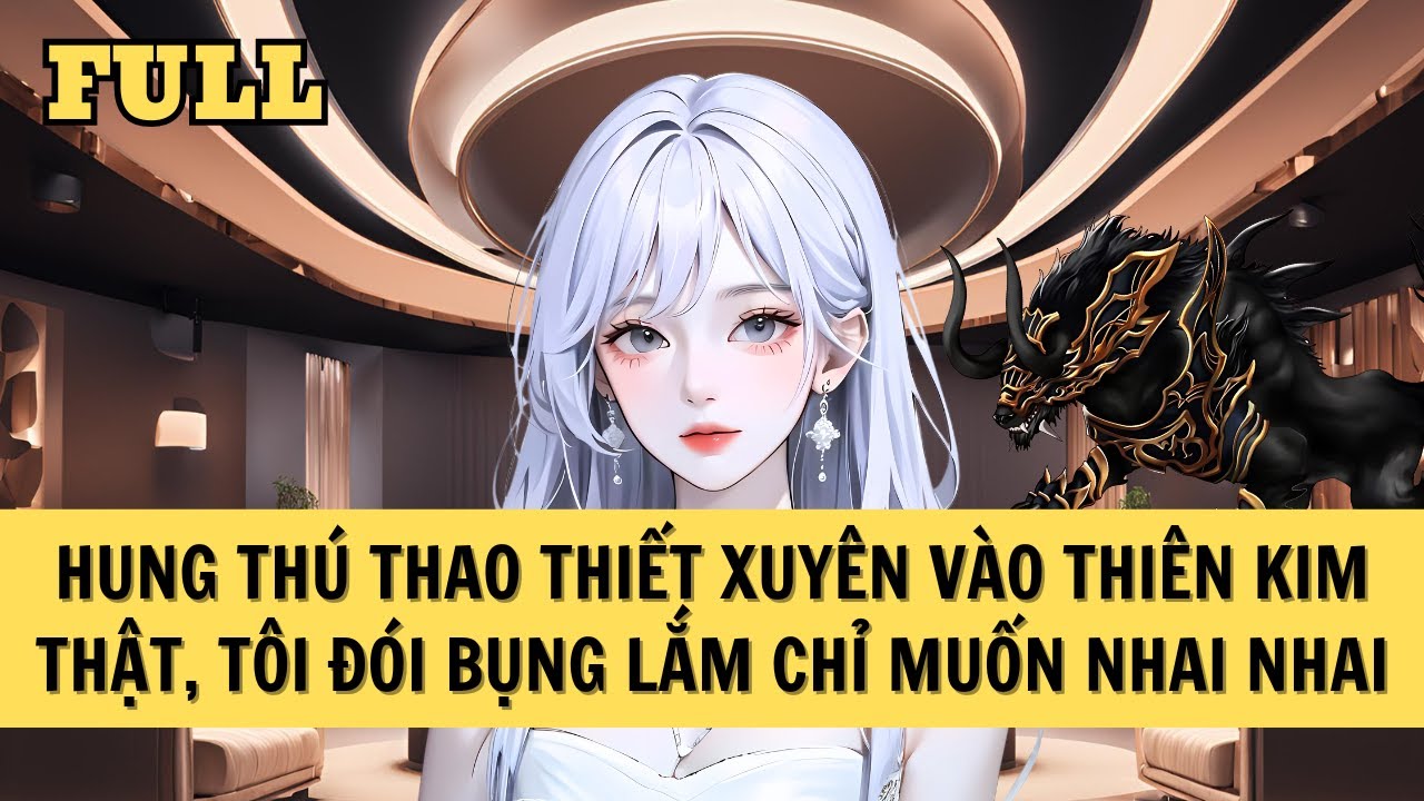 [FULL REVIEW] HUNG THÚ THAO THIẾT THƯỢNG CỔ XUYÊN VÀO THIÊN KIM THẬT CHỈ MUỐN ĂN