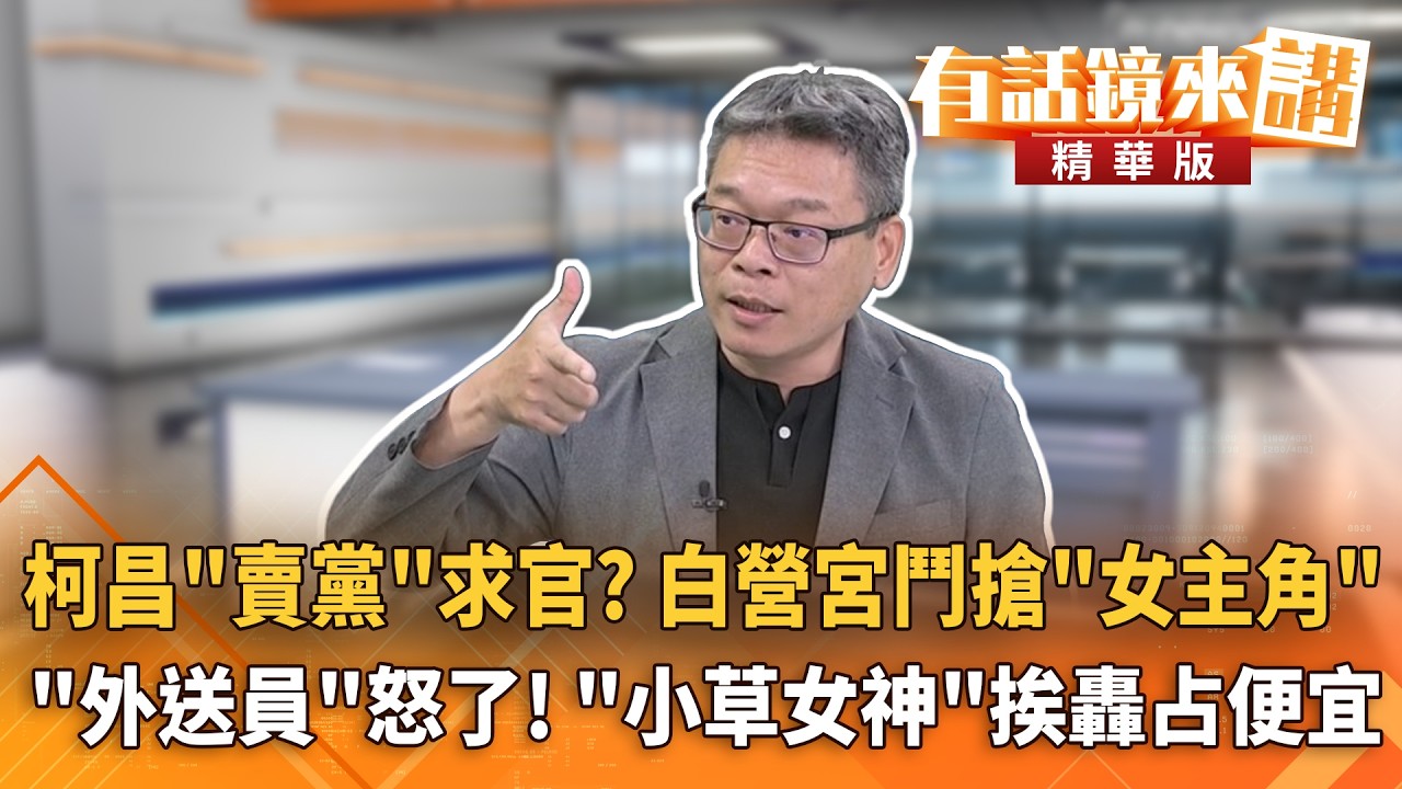 柯文哲不管？ 黃國昌不理？揭密民眾黨「宮鬥女主角」劇本！外送員怒了！小草女神競選宣傳片挨轟占便宜！｜吳崑玉 張益贍｜楊琇惇｜【#有話鏡來講】20260517