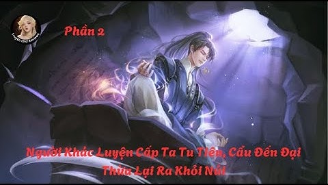 [Phần 2] Người Khác Luyện Cấp Ta Tu Tiên, Cẩu Đến Đại Thừa Lại Ra Khỏi Núi || TruyenChuReviews
