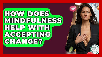 How Does Mindfulness Help With Accepting Change? - Inside Body Image