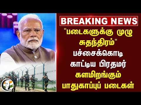 #BREAKING: "படைகளுக்கு முழு சுதந்திரம்" பச்சைக்கொடி காட்டிய PM Modi
