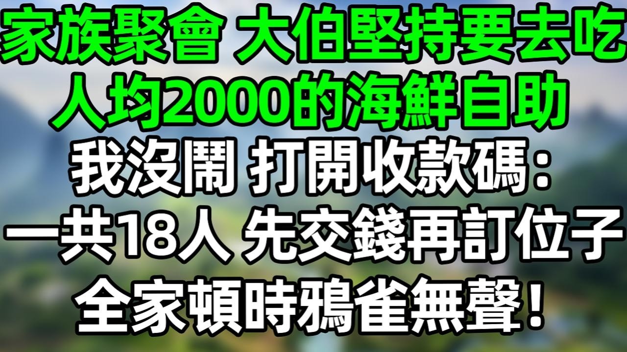 家族聚會，大伯堅持要去吃人均2000的海鮮自助，我沒閙 打開收款碼：一共18人，先交錢再訂位子，全家頓時鴉雀無聲#深夜淺讀 #夜讀人生 #大橘講故事  #情感故事 #講故事  #幸福生活
