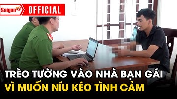 Trèo tường bắt cóc con riêng của bạn gái để níu kéo tình cảm  | Tin tức SaigonTV