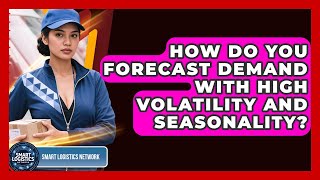How Do You Forecast Demand With High Volatility And Seasonality? - Smart Logistics Network