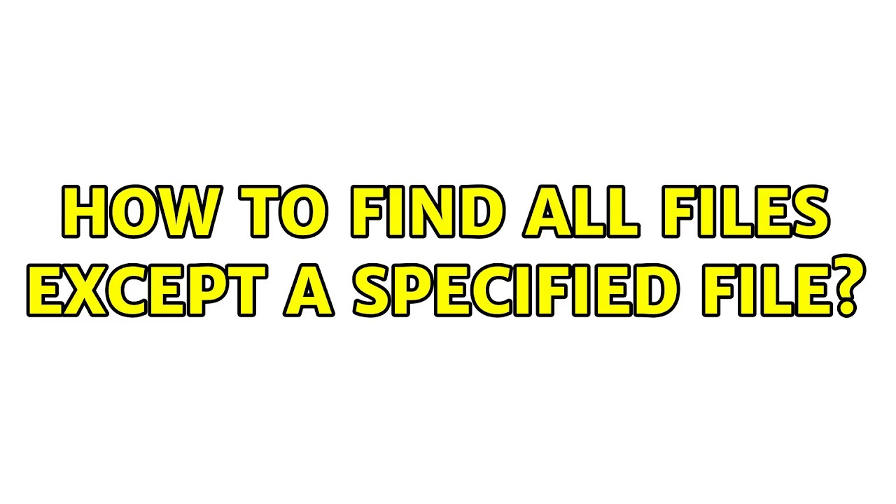 How to find all files except a specified file? (4 Solutions!!) YouTube