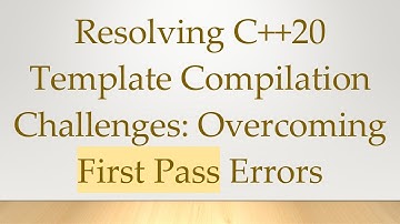 Resolving C+ + 20 Template Compilation Challenges: Overcoming First Pass Errors