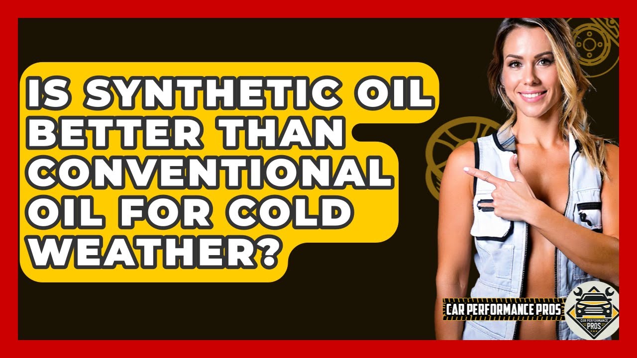 Is Synthetic Oil Better Than Conventional Oil For Cold Weather? - Car Performance Pros
