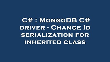 C# : MongoDB C# driver - Change Id serialization for inherited class
