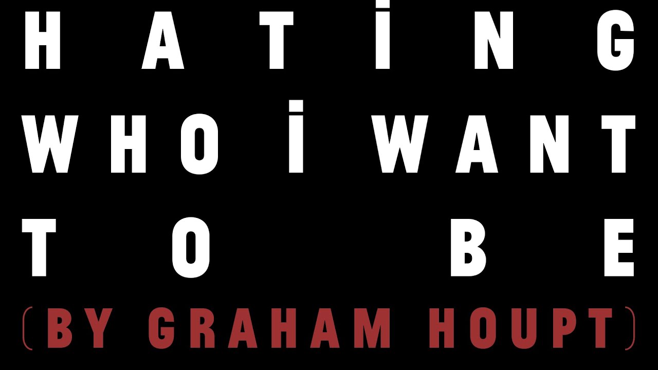 Hating Who I Want To Be by Graham Houpt