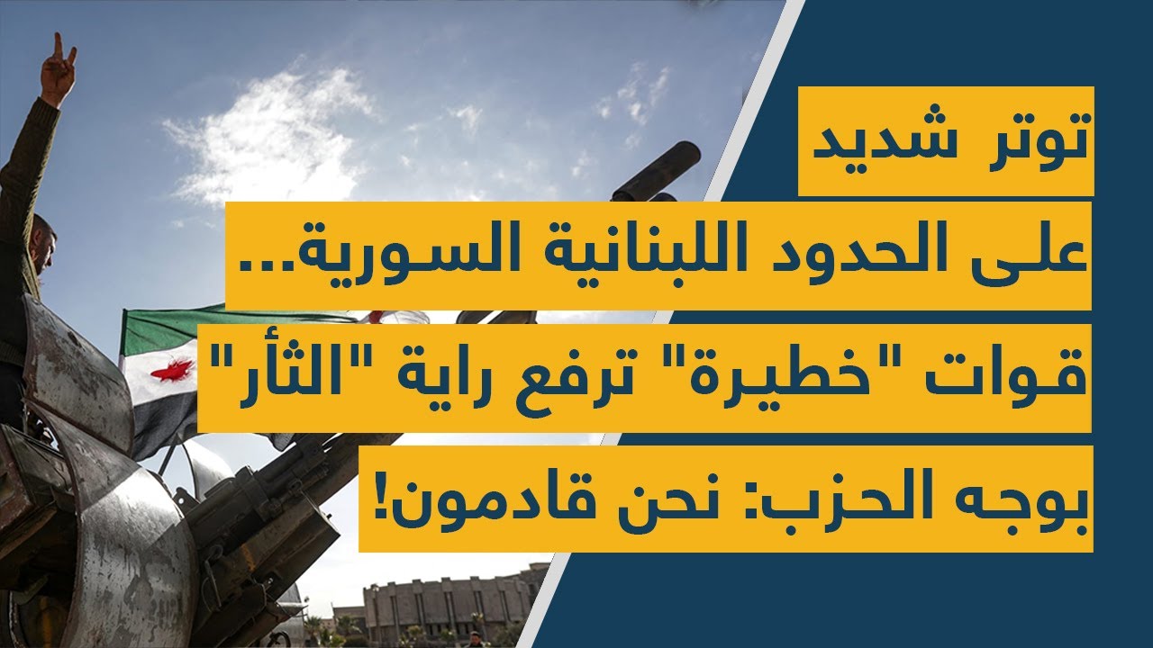 توتر شديد على الحدود اللبنانية السورية... قوات 