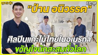 EP.98 ป่าน อนิวรรต ศิลปินแกะไม้ในอเมริกา ขวัญใจนักสะสมทั่วโลก l คุยกับอุ๋ย l