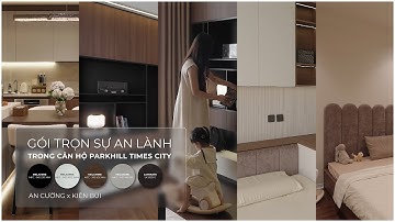 Gói Trọn Sự An Lành Trong Căn Hộ Parkhill Times City | An Cường x Kiên Bùi Interior