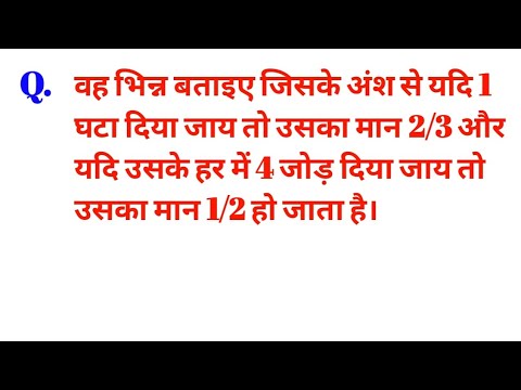 वह भिन्न बताइए जिसके अंश से यदि 1 घटा दिया जाय तो उसका मान 2/3 और यदि उसके हर में 4 जोड़ दिया जाय....