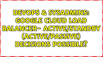 DevOps & SysAdmins: Google Cloud Load Balancer- Active/Standby (Active/Passive) decisions possible?