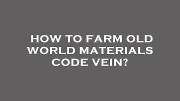 How to farm old world materials code vein?