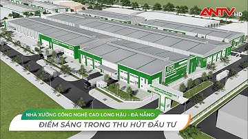 LHC - ANTV | Nhà xưởng Công nghệ cao Long Hậu - Đà Nẵng: Điểm sáng trong thu hút đầu tư