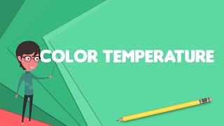 What is Color temperature?, Explain Color temperature, Define Color temperature