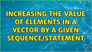Increasing The Value Of Elements In A Vector By A Given Sequencestatement 3 Solutions