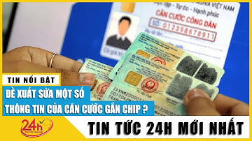 Vì sao căn cước công dân gắn chip được đề xuất chỉnh sửa một số thông tin?