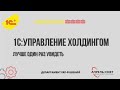 1С: Управление холдингом - опыт 1С:Апрель Софт по решению задач холдинговых структур (27.08.2020)