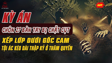 🚨Kỳ Án Trung Quốc: Khu Vườn Cam Nở Rộ ĐÀO GỐC LÊN THẤY 27 BÀN TAY BỊ CHẶT CỤT Chôn Xếp Lớp
