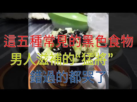 這五種常見的黑色食物，男人滋補的“猛將”，錯過的都哭了