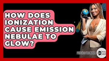 How Does Ionization Cause Emission Nebulae To Glow? - Physics Frontier