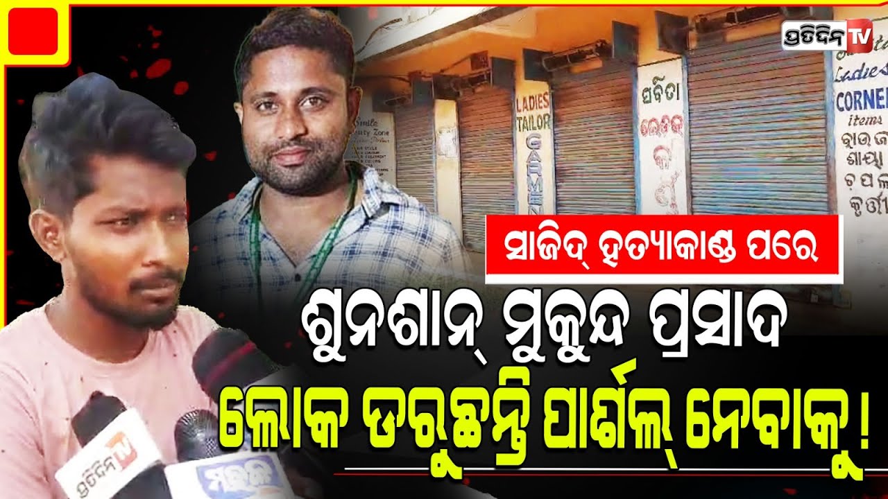 ସାଜିଦ୍ ହତ୍ୟାକାଣ୍ଡ ପରେ ଶୁନଶାନ୍ ମୁକୁନ୍ଦ ପ୍ରସାଦ ଲୋକ ଡରୁଛନ୍ତି ପାର୍ଶଲ୍ ନେବାକୁ ! khurda mukundaprasad case