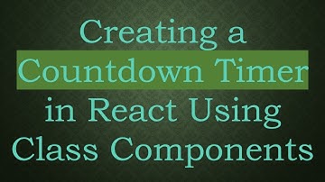Creating a Countdown Timer in React Using Class Components