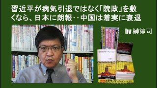 習近平が病気引退ではなく「院政」を敷くなら、日本に朗報‥中国は着実に衰退　by榊淳司