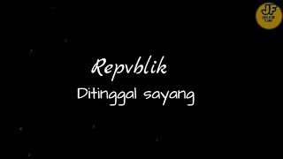 Repvblik - DiTinggal Sayang || lirik lagu