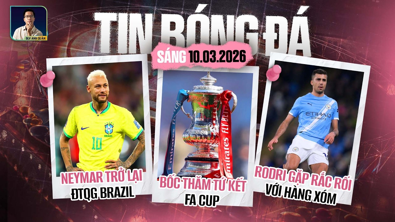 TIN BÓNG ĐÁ 10/3: BỐC THĂM TỨ KẾT FA CUP, NEYMAR TRỞ LẠI ĐTQG BRAZIL, RODRI GẶP RẮC RỐI VỚI HÀNG XÓM