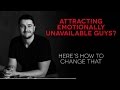 Attracting emotionally unavailable guys? Here's how to change that.