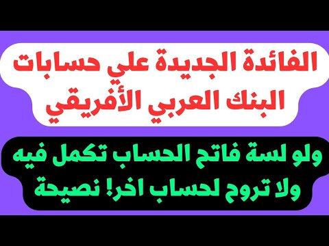 الفائدة الجديدة علي حسابات البنك العربي الأفريقي وبعد الفائدة دي تكمل فيه ولا تروح لغيره وايه هو