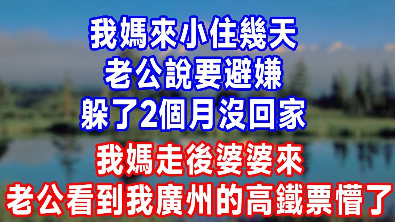 我媽來小住幾天，老公說要避嫌，躲了2個月沒回家，我媽走後婆婆來，老公看到我廣州的高鐵票懵了！#故事分享 #故事頻道 #人生感悟 #生活經驗 #打脸 #情感