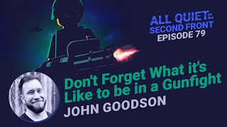 79. Don’t Forget What it’s like to be in a Gunfight w/ John Goodson | All Quiet on the Second Front